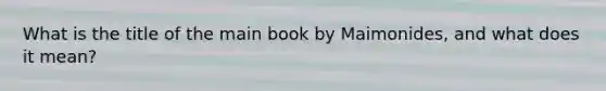 What is the title of the main book by Maimonides, and what does it mean?