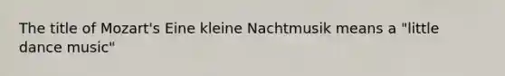 The title of Mozart's Eine kleine Nachtmusik means a "little dance music"