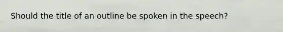 Should the title of an outline be spoken in the speech?