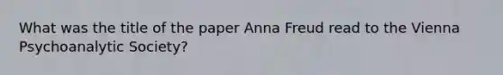 What was the title of the paper Anna Freud read to the Vienna Psychoanalytic Society?