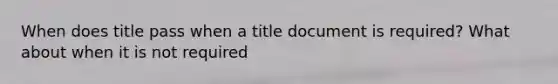 When does title pass when a title document is required? What about when it is not required