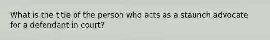 What is the title of the person who acts as a staunch advocate for a defendant in court?