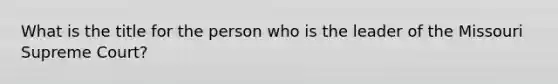 What is the title for the person who is the leader of the Missouri Supreme Court?