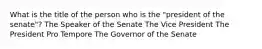 What is the title of the person who is the "president of the senate"? The Speaker of the Senate The Vice President The President Pro Tempore The Governor of the Senate