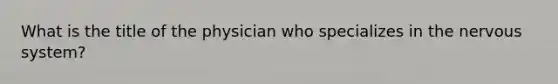 What is the title of the physician who specializes in the nervous system?