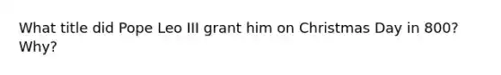 What title did Pope Leo III grant him on Christmas Day in 800? Why?