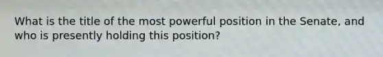 What is the title of the most powerful position in the Senate, and who is presently holding this position?