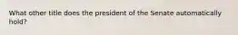 What other title does the president of the Senate automatically hold?