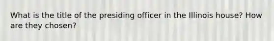 What is the title of the presiding officer in the Illinois house? How are they chosen?