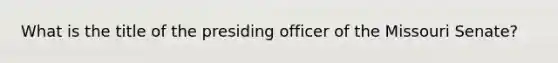 What is the title of the presiding officer of the Missouri Senate?