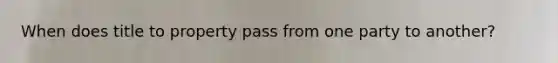 When does title to property pass from one party to another?