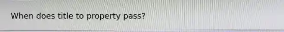When does title to property pass?