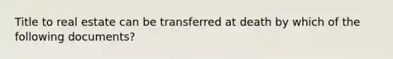 Title to real estate can be transferred at death by which of the following documents?