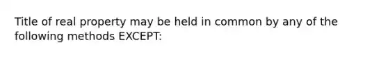 Title of real property may be held in common by any of the following methods EXCEPT: