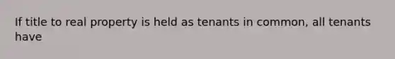 If title to real property is held as tenants in common, all tenants have