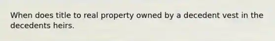 When does title to real property owned by a decedent vest in the decedents heirs.