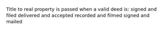 Title to real property is passed when a valid deed is: signed and filed delivered and accepted recorded and filmed signed and mailed