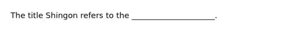 The title Shingon refers to the _____________________.