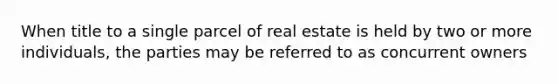 When title to a single parcel of real estate is held by two or more individuals, the parties may be referred to as concurrent owners