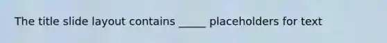 The title slide layout contains _____ placeholders for text