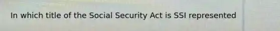 In which title of the Social Security Act is SSI represented