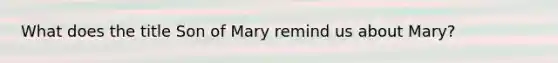 What does the title Son of Mary remind us about Mary?