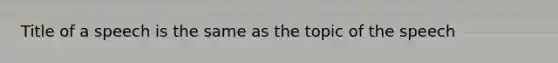 Title of a speech is the same as the topic of the speech