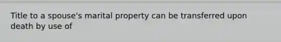 Title to a spouse's marital property can be transferred upon death by use of