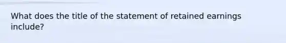 What does the title of the statement of retained earnings include?