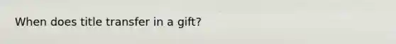 When does title transfer in a gift?