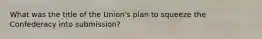 What was the title of the Union's plan to squeeze the Confederacy into submission?