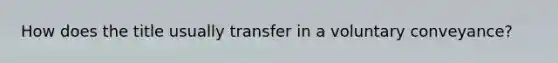 How does the title usually transfer in a voluntary conveyance?