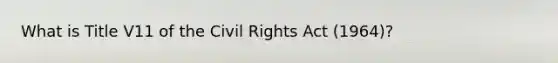 What is Title V11 of the Civil Rights Act (1964)?