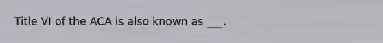 Title VI of the ACA is also known as ___.