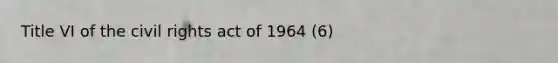 Title VI of the civil rights act of 1964 (6)