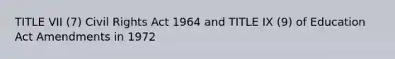 TITLE VII (7) Civil Rights Act 1964 and TITLE IX (9) of Education Act Amendments in 1972