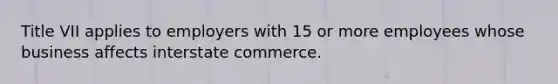 Title VII applies to employers with 15 or more employees whose business affects interstate commerce.