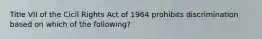 Title VII of the Cicil Rights Act of 1964 prohibits discrimination based on which of the following?