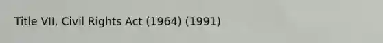 Title VII, Civil Rights Act (1964) (1991)