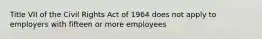 Title VII of the Civil Rights Act of 1964 does not apply to employers with fifteen or more employees