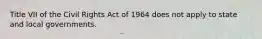 Title VII of the Civil Rights Act of 1964 does not apply to state and local governments.