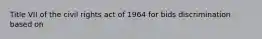 Title VII of the civil rights act of 1964 for bids discrimination based on