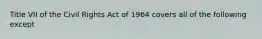 Title VII of the Civil Rights Act of 1964 covers all of the following except