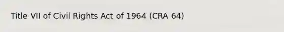 Title VII of Civil Rights Act of 1964 (CRA 64)