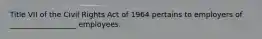 Title VII of the Civil Rights Act of 1964 pertains to employers of __________________ employees.