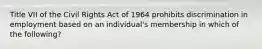 Title VII of the Civil Rights Act of 1964 prohibits discrimination in employment based on an individual's membership in which of the following?