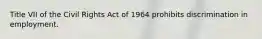 Title VII of the Civil Rights Act of 1964 prohibits discrimination in employment.