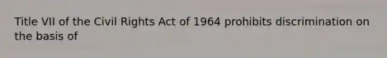 Title VII of the Civil Rights Act of 1964 prohibits discrimination on the basis of