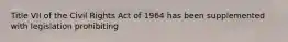 Title VII of the Civil Rights Act of 1964 has been supplemented with legislation prohibiting