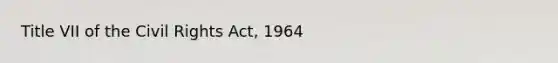 Title VII of the Civil Rights Act, 1964